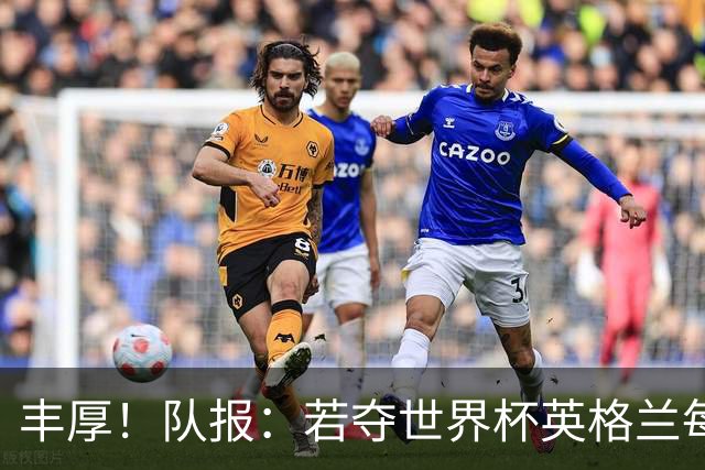 丰厚！队报：若夺世界杯英格兰每人奖励超50万镑，巴西100万美元
