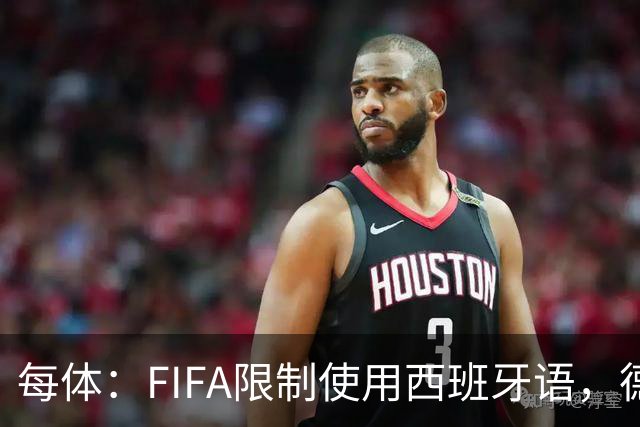 每体：FIFA限制使用西班牙语，德容阿什拉夫维尼修斯均受影响