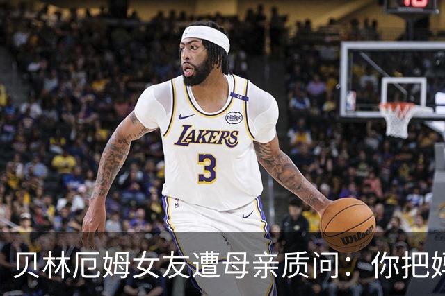 贝林厄姆女友遭母亲质问：你把妈妈丢在收容所，还不断撒谎